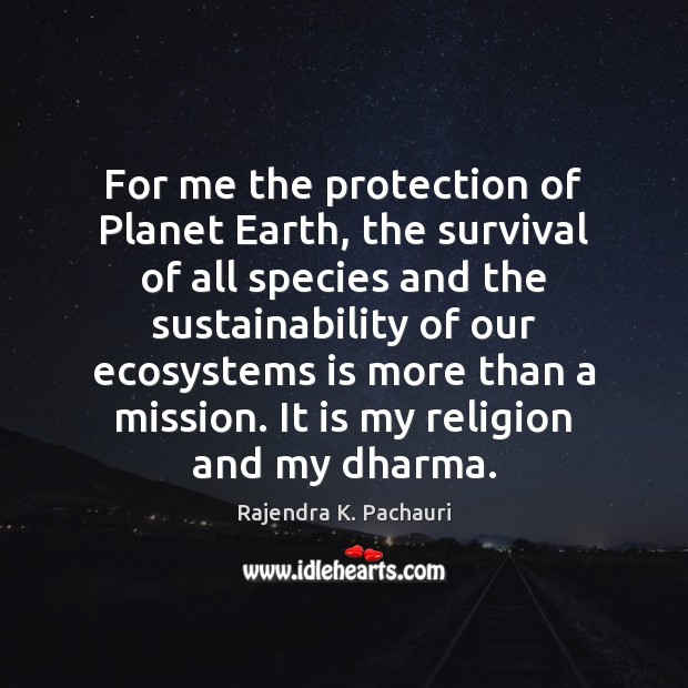 For me the protection of Planet Earth, the survival of all species Rajendra K. Pachauri Picture Quote