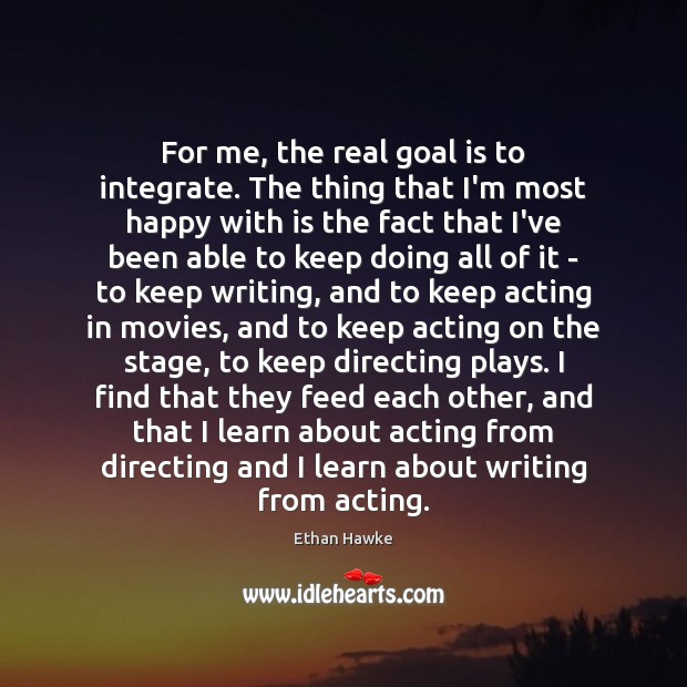 For me, the real goal is to integrate. The thing that I’m Ethan Hawke Picture Quote