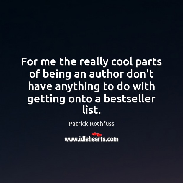 For me the really cool parts of being an author don’t have Patrick Rothfuss Picture Quote