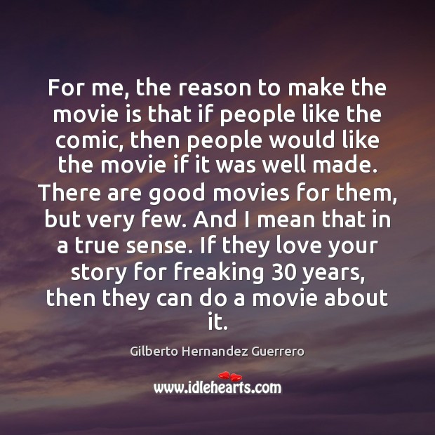 For me, the reason to make the movie is that if people Gilberto Hernandez Guerrero Picture Quote