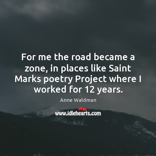 For me the road became a zone, in places like Saint Marks Anne Waldman Picture Quote