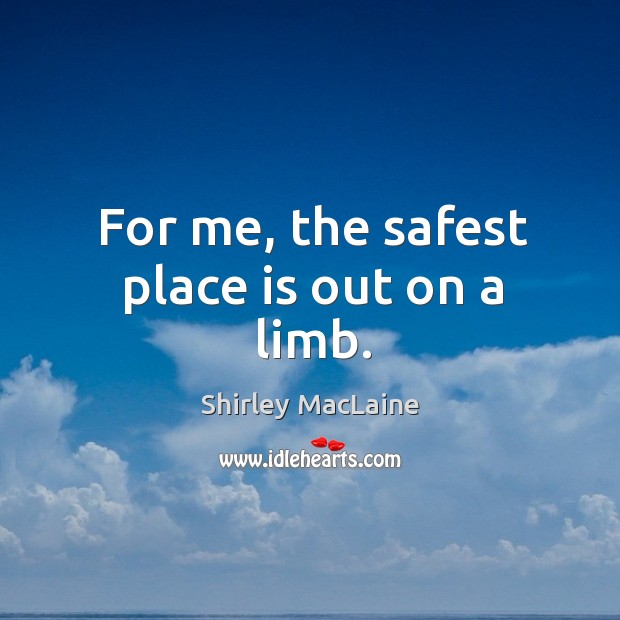 For me, the safest place is out on a limb. Shirley MacLaine Picture Quote