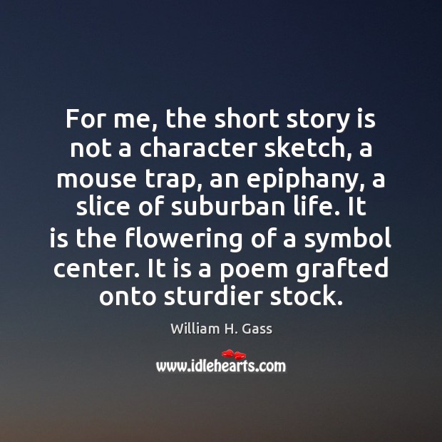 For me, the short story is not a character sketch, a mouse William H. Gass Picture Quote