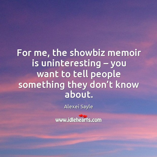 For me, the showbiz memoir is uninteresting – you want to tell people something they don’t know about. Alexei Sayle Picture Quote