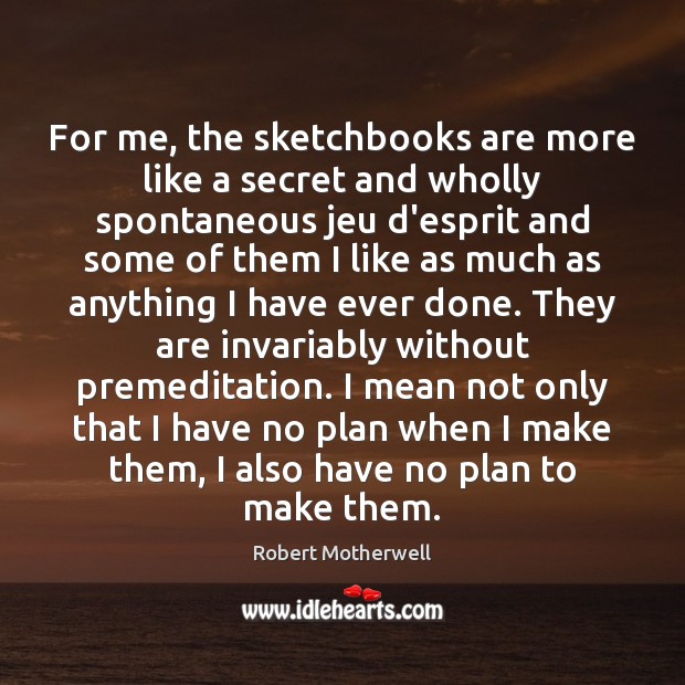 For me, the sketchbooks are more like a secret and wholly spontaneous Image