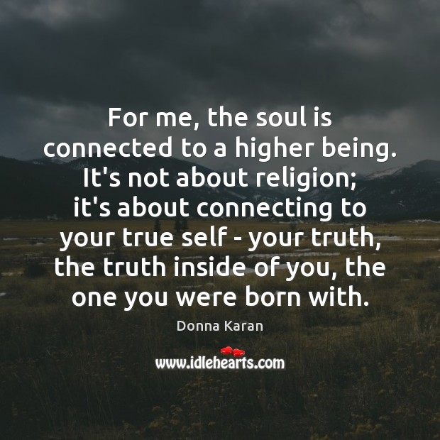 For me, the soul is connected to a higher being. It’s not Donna Karan Picture Quote