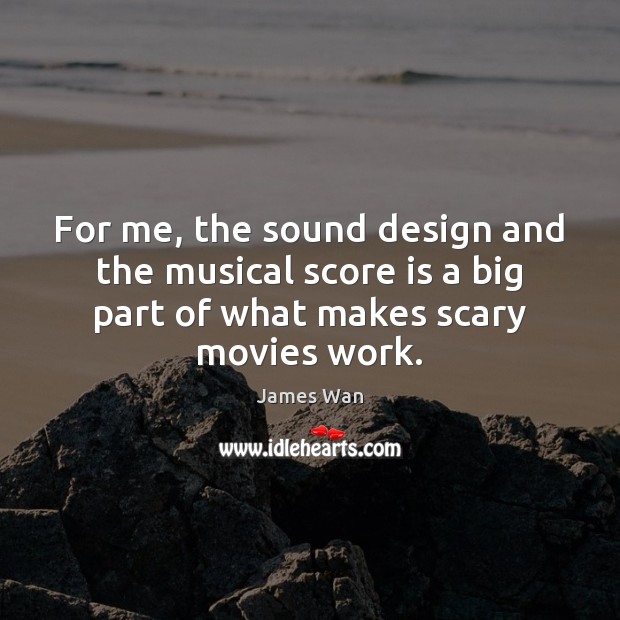 For me, the sound design and the musical score is a big James Wan Picture Quote