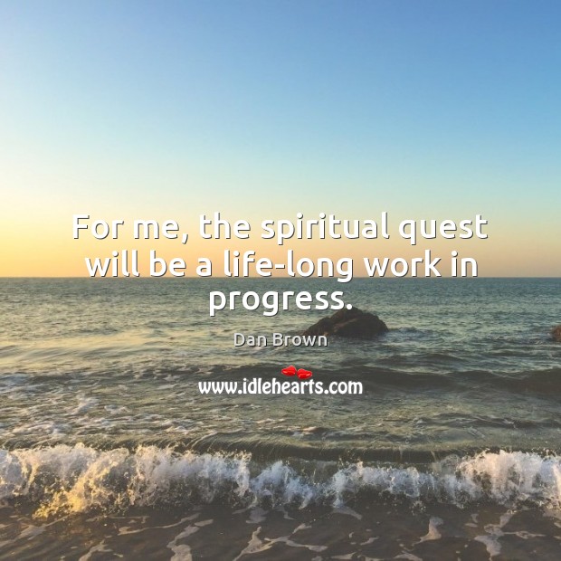 For me, the spiritual quest will be a life-long work in progress. Dan Brown Picture Quote