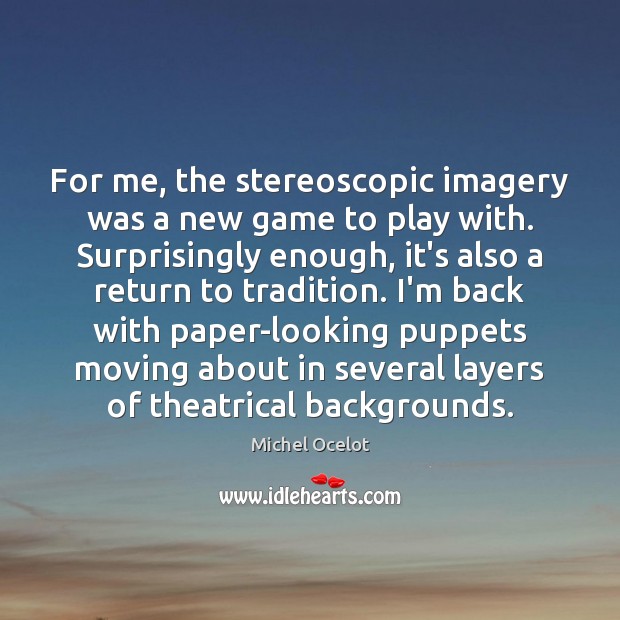 For me, the stereoscopic imagery was a new game to play with. Michel Ocelot Picture Quote