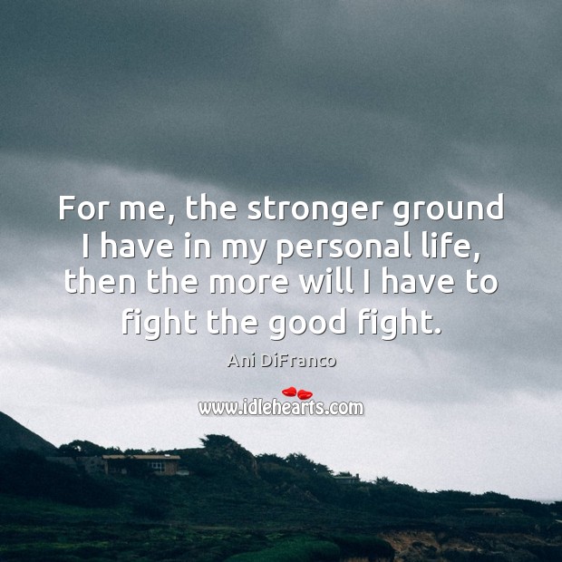 For me, the stronger ground I have in my personal life, then Ani DiFranco Picture Quote