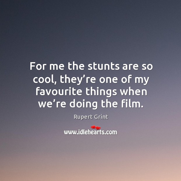 For me the stunts are so cool, they’re one of my favourite things when we’re doing the film. Rupert Grint Picture Quote