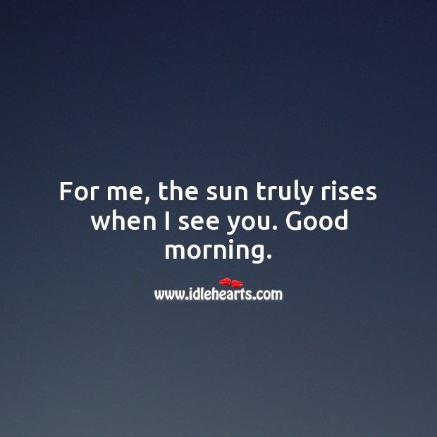 For me, the sun truly rises when I see you. Good morning. Good Morning Quotes Image