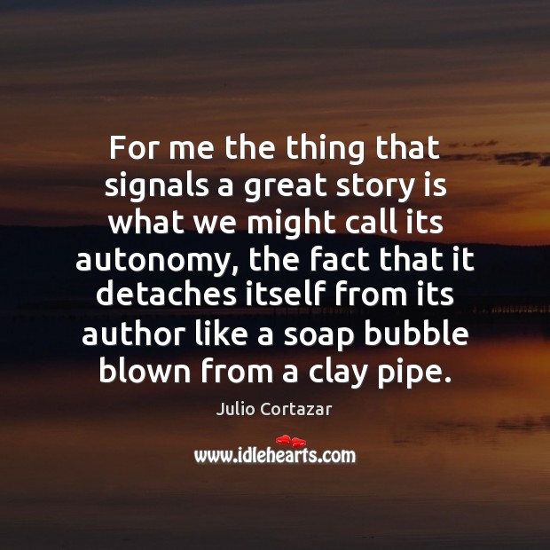 For me the thing that signals a great story is what we Julio Cortazar Picture Quote