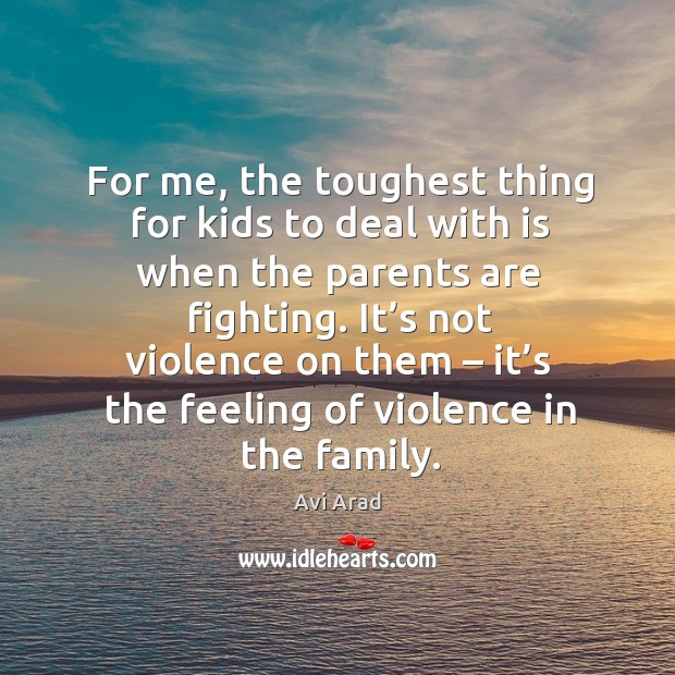 For me, the toughest thing for kids to deal with is when the parents are fighting. Image