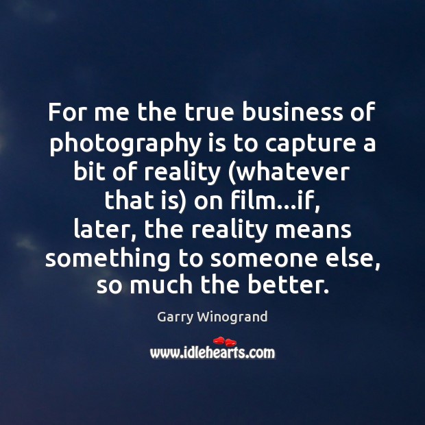 For me the true business of photography is to capture a bit Garry Winogrand Picture Quote