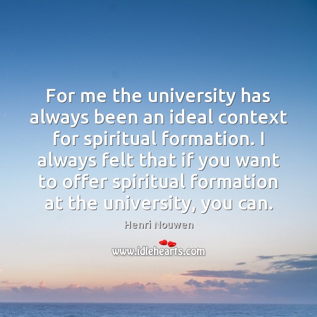 For me the university has always been an ideal context for spiritual Henri Nouwen Picture Quote