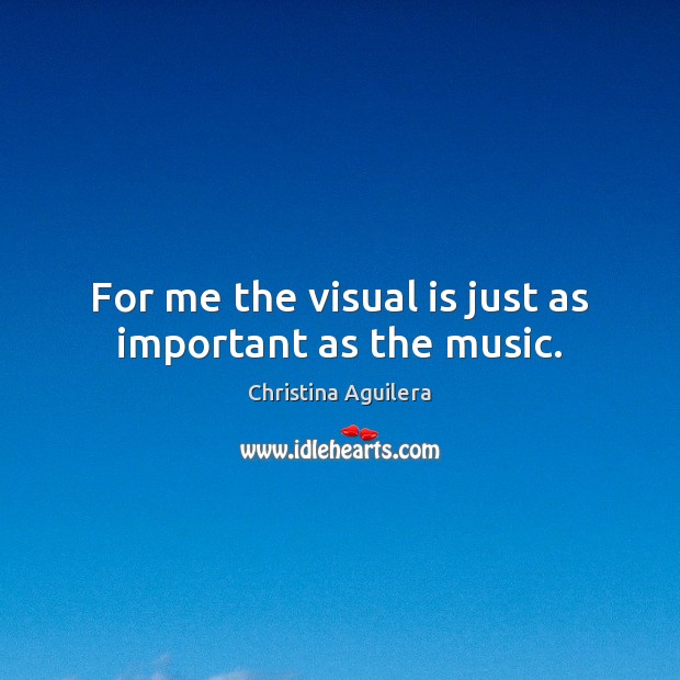 For me the visual is just as important as the music. Christina Aguilera Picture Quote