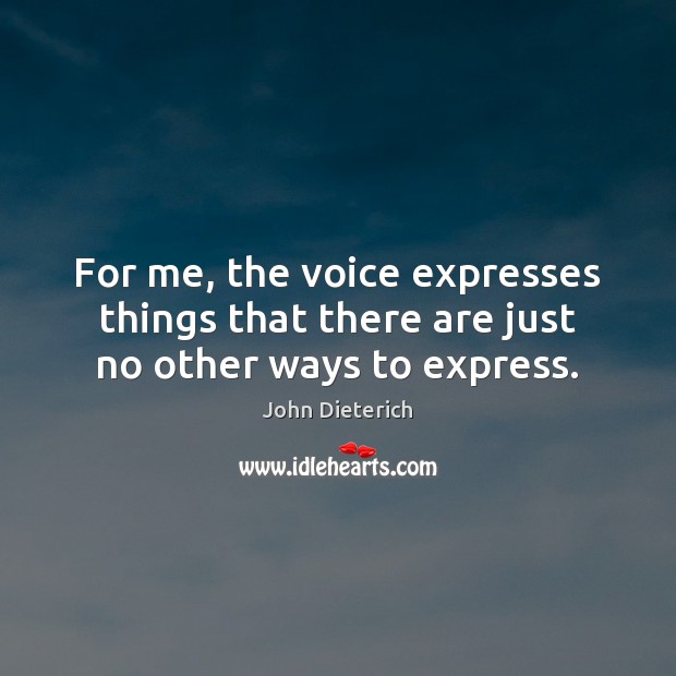 For me, the voice expresses things that there are just no other ways to express. John Dieterich Picture Quote