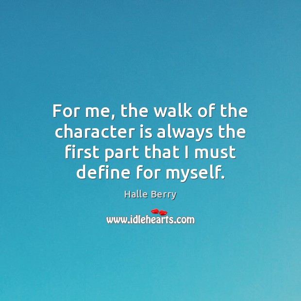 For me, the walk of the character is always the first part that I must define for myself. Halle Berry Picture Quote