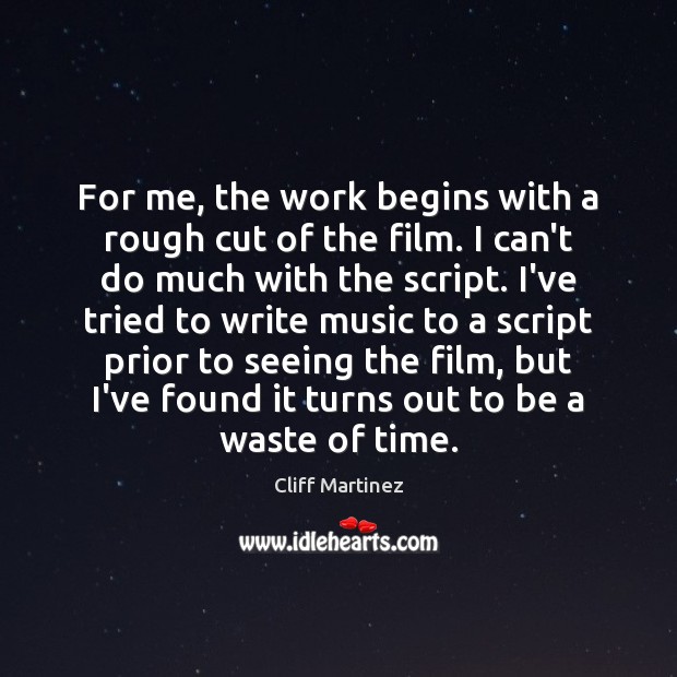 For me, the work begins with a rough cut of the film. Cliff Martinez Picture Quote