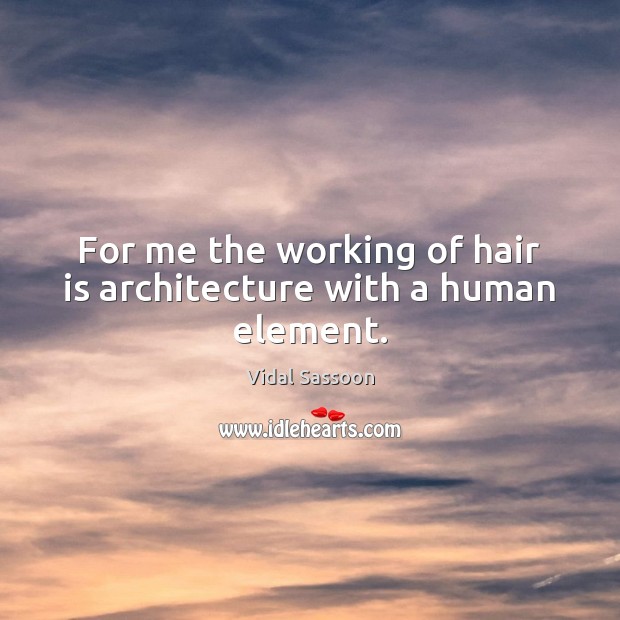 For me the working of hair is architecture with a human element. Vidal Sassoon Picture Quote
