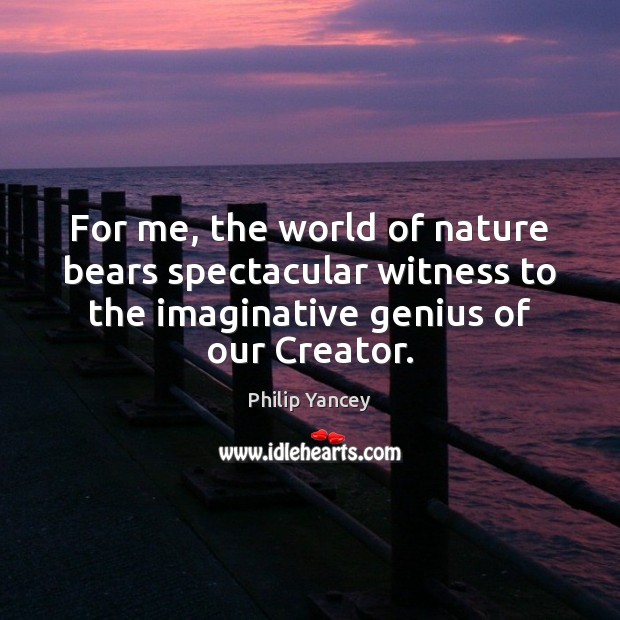 For me, the world of nature bears spectacular witness to the imaginative Philip Yancey Picture Quote