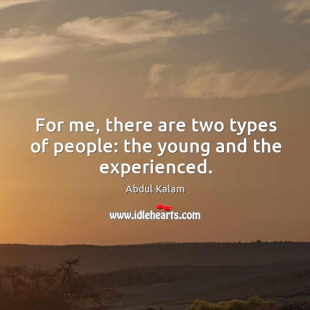 For me, there are two types of people: the young and the experienced. Abdul Kalam Picture Quote