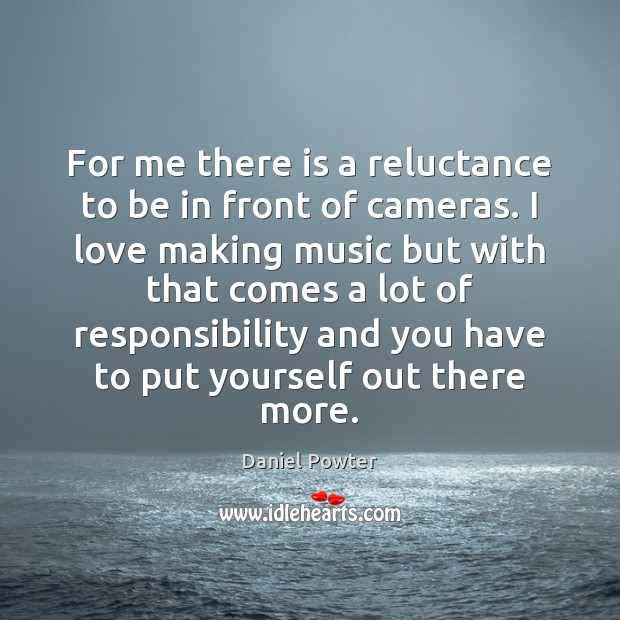 For me there is a reluctance to be in front of cameras. Daniel Powter Picture Quote
