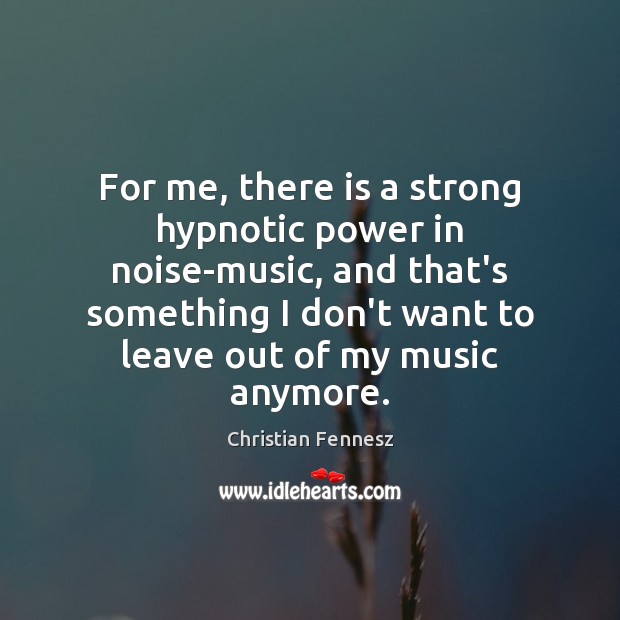 For me, there is a strong hypnotic power in noise-music, and that’s Image