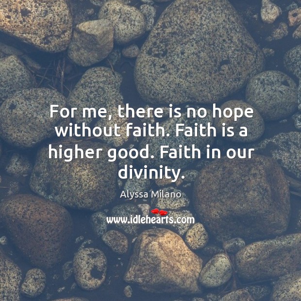 For me, there is no hope without faith. Faith is a higher good. Faith in our divinity. Alyssa Milano Picture Quote