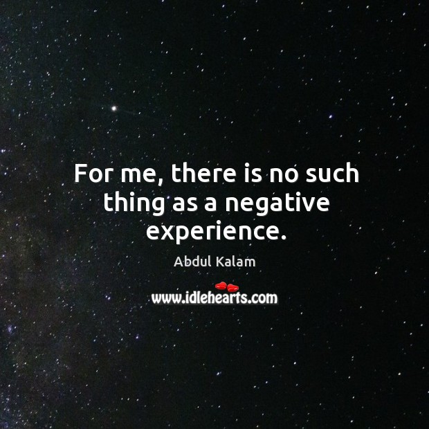 For me, there is no such thing as a negative experience. Image
