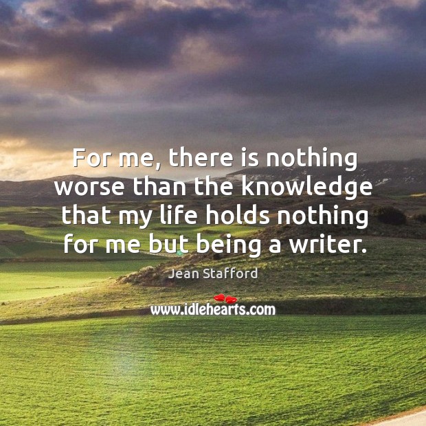 For me, there is nothing worse than the knowledge that my life holds nothing for me but being a writer. Jean Stafford Picture Quote