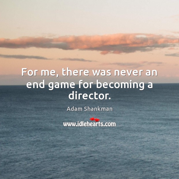 For me, there was never an end game for becoming a director. Adam Shankman Picture Quote