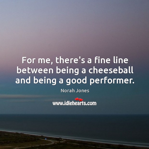 For me, there’s a fine line between being a cheeseball and being a good performer. Norah Jones Picture Quote