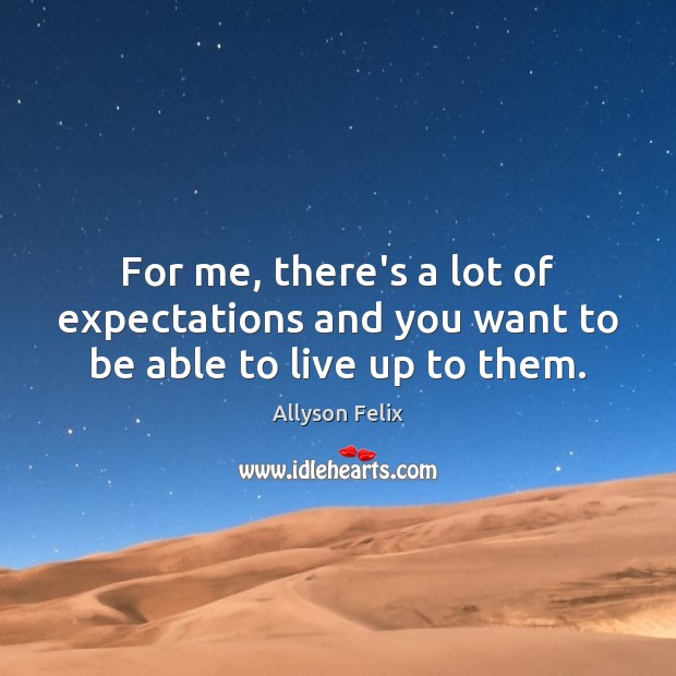 For me, there’s a lot of expectations and you want to be able to live up to them. Allyson Felix Picture Quote