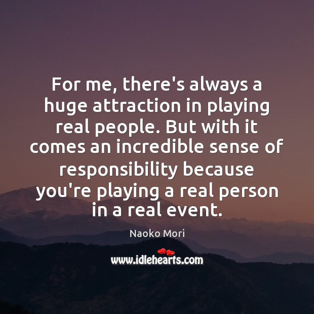 For me, there’s always a huge attraction in playing real people. But Naoko Mori Picture Quote