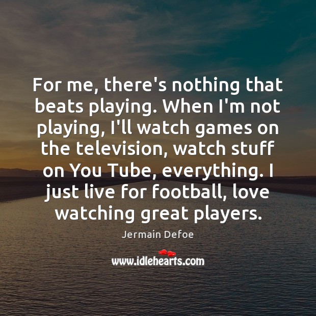 For me, there’s nothing that beats playing. When I’m not playing, I’ll Jermain Defoe Picture Quote