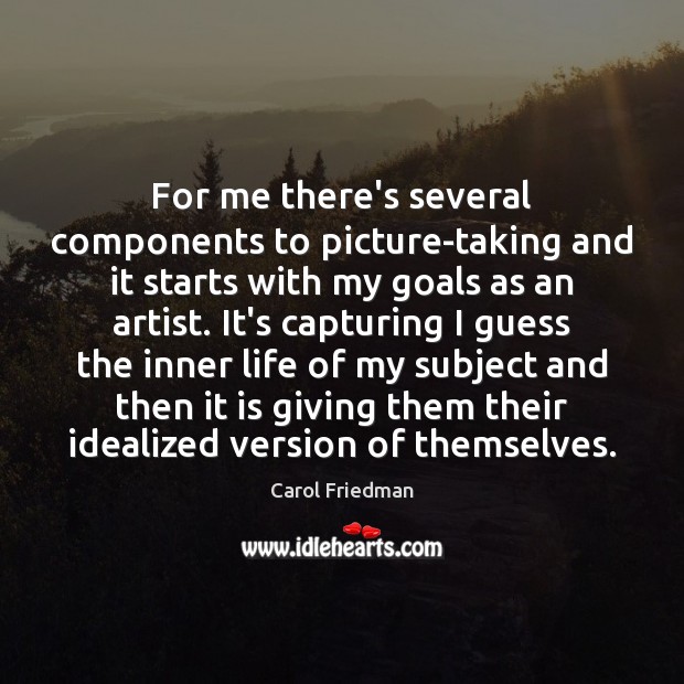 For me there’s several components to picture-taking and it starts with my Carol Friedman Picture Quote