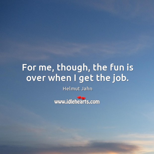 For me, though, the fun is over when I get the job. Helmut Jahn Picture Quote