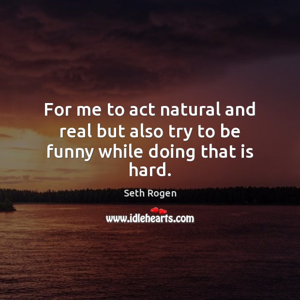For me to act natural and real but also try to be funny while doing that is hard. Seth Rogen Picture Quote
