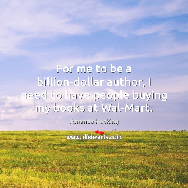 For me to be a billion-dollar author, I need to have people buying my books at Wal-Mart. Amanda Hocking Picture Quote