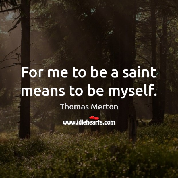For me to be a saint means to be myself. Thomas Merton Picture Quote