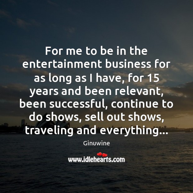 For me to be in the entertainment business for as long as Image