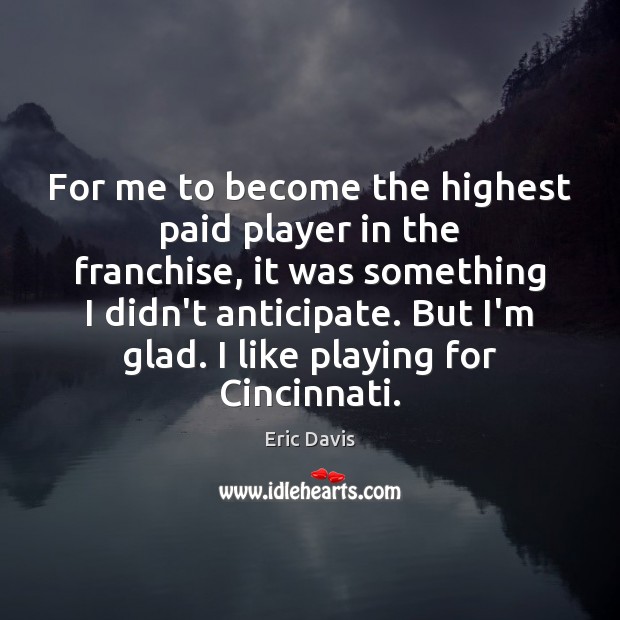 For me to become the highest paid player in the franchise, it Eric Davis Picture Quote