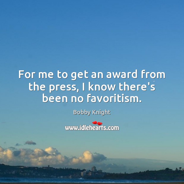 For me to get an award from the press, I know there’s been no favoritism. Bobby Knight Picture Quote
