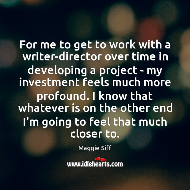 For me to get to work with a writer-director over time in Maggie Siff Picture Quote