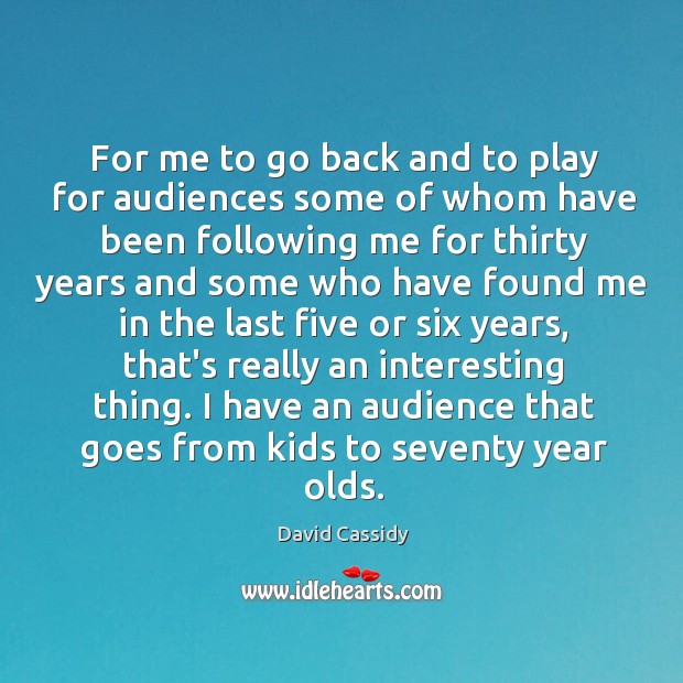 For me to go back and to play for audiences some of David Cassidy Picture Quote