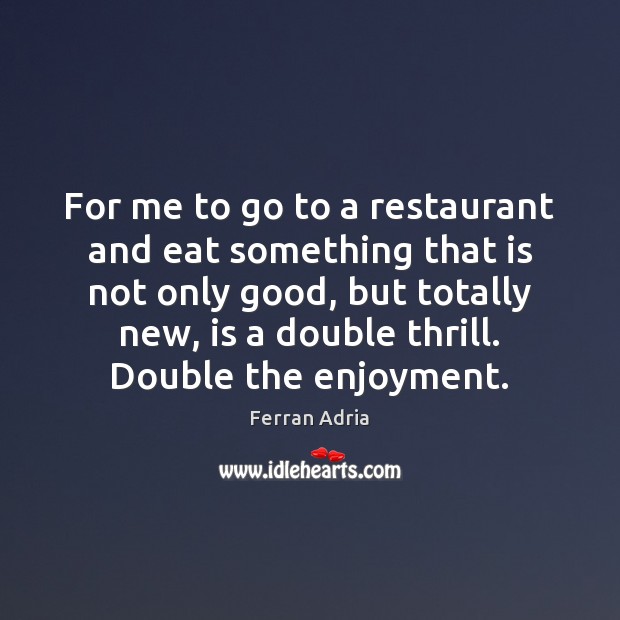 For me to go to a restaurant and eat something that is Ferran Adria Picture Quote
