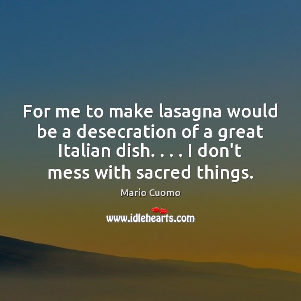 For me to make lasagna would be a desecration of a great Mario Cuomo Picture Quote