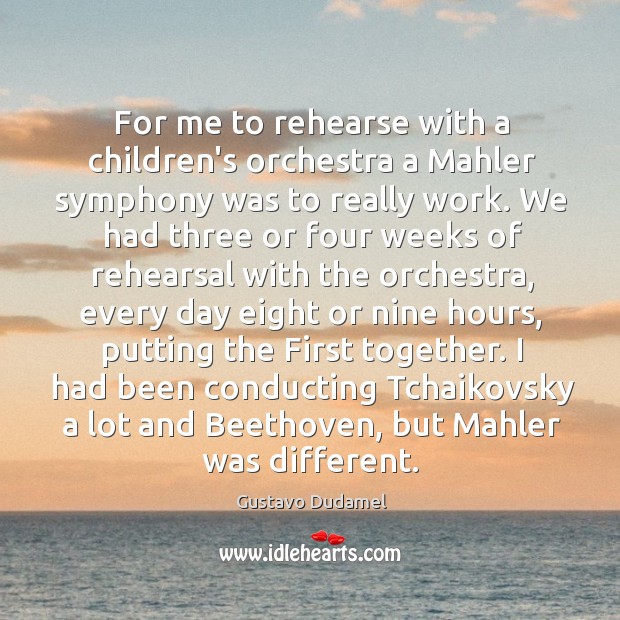 For me to rehearse with a children’s orchestra a Mahler symphony was Gustavo Dudamel Picture Quote